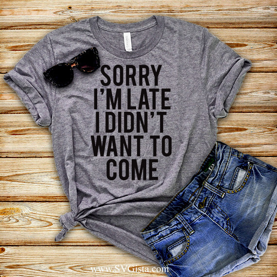 Sorry I'm Late I Didn't Want To Come SVG Saying