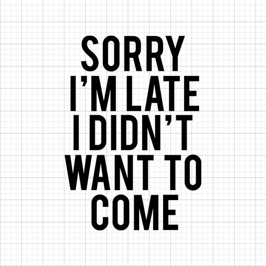 Sorry I'm Late I Didn't Want To Come SVG Saying