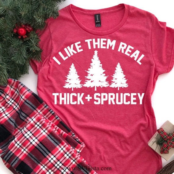 I Like Them Real Thick And Sprucey