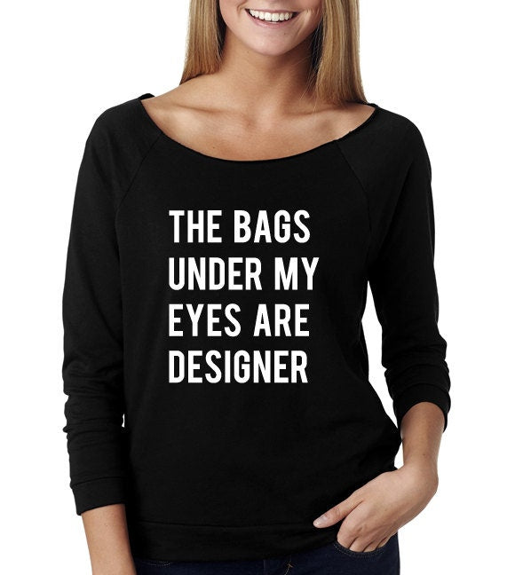 The Bags Under My Eyes Are Designerr Wide Neck Shirt, Graphic Shirt For Women