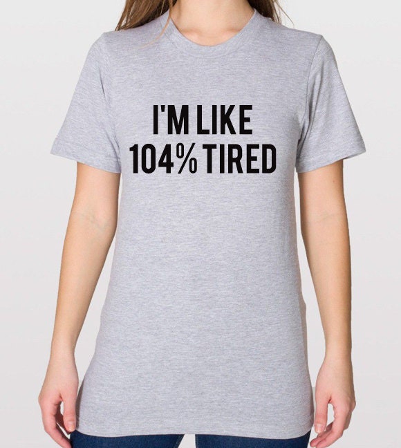 American Apparel I'm Like 104% Tired Soft Unisex Fine Jersey Tshirt, Unisex Tshirt, Soft Tee, Womens Graphic Tee, Mens Graphic Tee