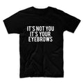 It's Not You, It's Your Eyebrows Unisex Graphic Tshirt, Adult Tshirt, Graphic Tshirt For Men & Women