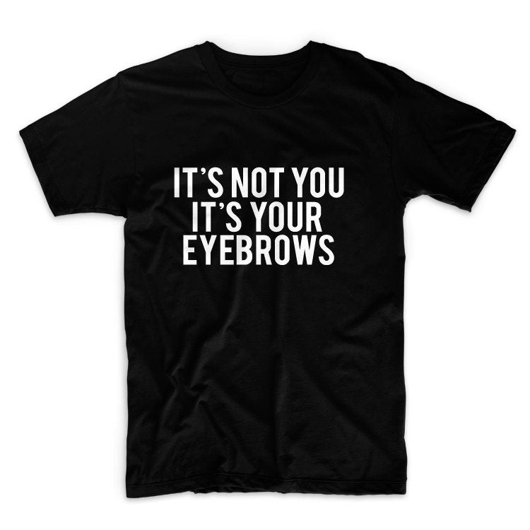 It's Not You, It's Your Eyebrows Unisex Graphic Tshirt, Adult Tshirt, Graphic Tshirt For Men & Women