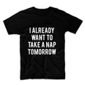 I Already Want To Take A Nap Tomorrow Unisex Graphic Tshirt, Adult Tshirt, Graphic Tshirt For Men & Women