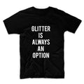 Glitter Is Always An Option Unisex Graphic Tshirt, Adult Tshirt, Graphic Tshirt For Men & Women, Womens Graphic Tees