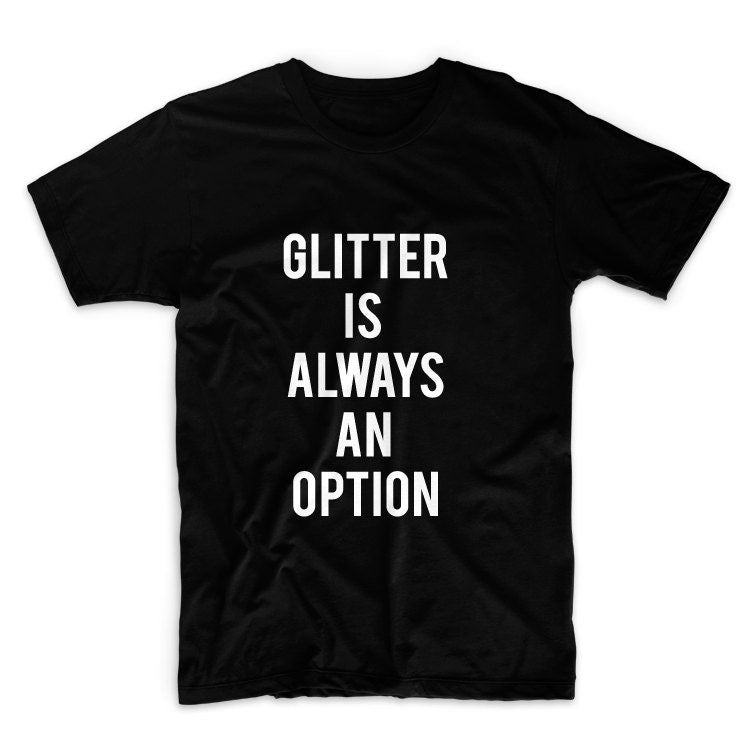 Glitter Is Always An Option Unisex Graphic Tshirt, Adult Tshirt, Graphic Tshirt For Men & Women, Womens Graphic Tees