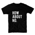 How About No Unisex Graphic Tshirt, Adult Tshirt, Graphic Tshirt For Men & Women, Womens Graphic Tees