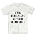If You Really Love Me You'll Let Me Sleep Unisex Graphic Tshirt, Adult Tshirt, Graphic Tshirt For Men & Women