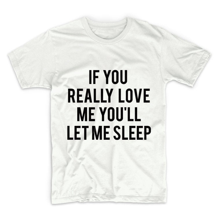 If You Really Love Me You'll Let Me Sleep Unisex Graphic Tshirt, Adult Tshirt, Graphic Tshirt For Men & Women