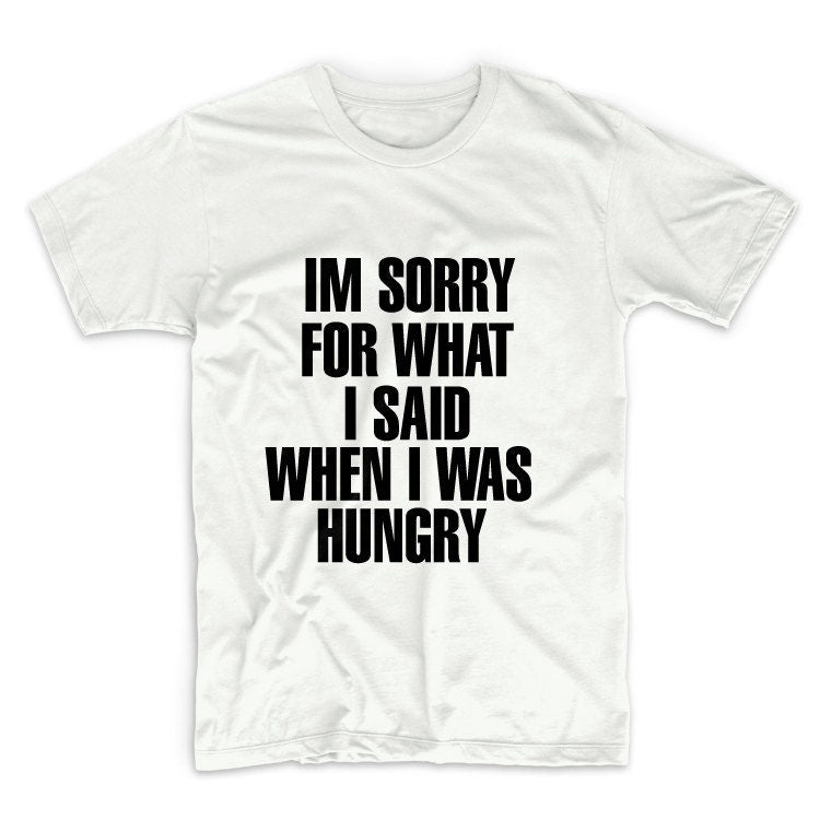 I'm Sorry For What I Said When I Was Hungry Unisex Graphic Tshirt, Adult Tshirt, Graphic Tshirt For Men & Women