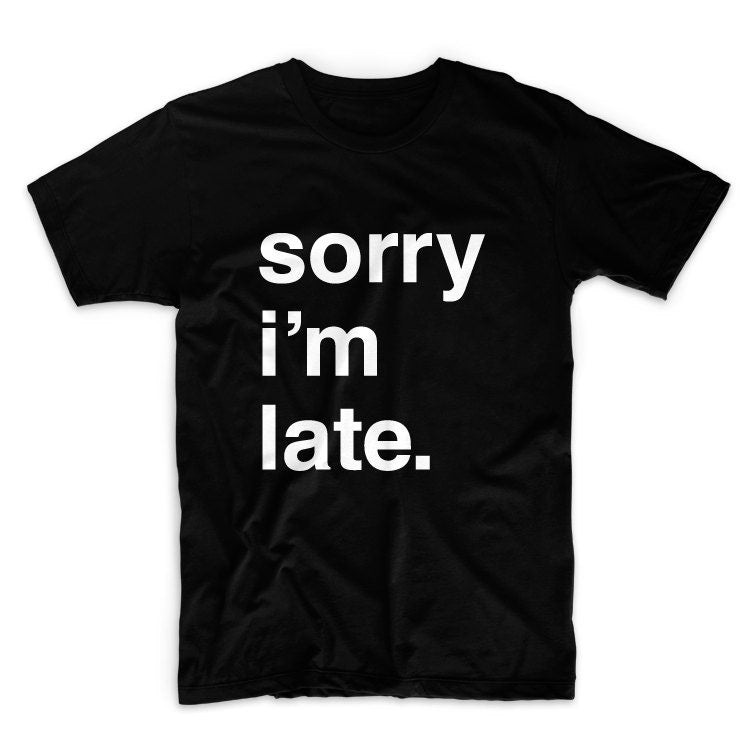 Sorry I'm Late Graphic Tshirt, Unisex Graphic Tshirt, Adult Tshirt, Graphic Tshirt For Men & Women