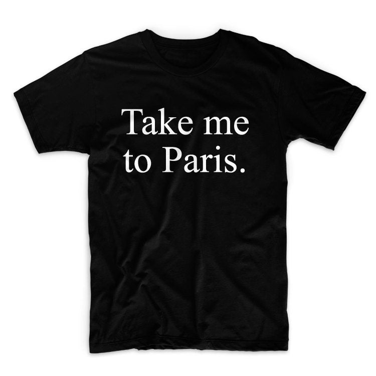 Take Me To Paris Graphic Tshirt, GUnisex Graphic Tshirt, Adult Tshirt, Graphic Tshirt For Men & Women