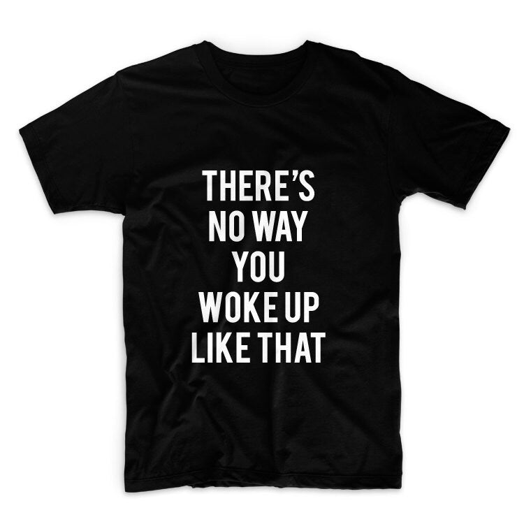 There's No Way You Woke Up Like That Unisex Graphic Tshirt, Adult Tshirt, Graphic Tshirt For Men & Women, Womens Graphic Tees