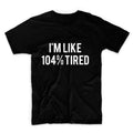 I'm LIke 104% Tired Unisex Graphic Tshirt, Adult Tshirt, Graphic Tshirt For Men & Women