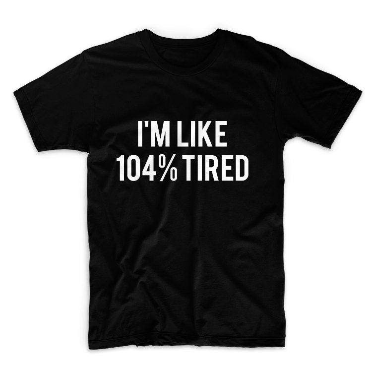 I'm LIke 104% Tired Unisex Graphic Tshirt, Adult Tshirt, Graphic Tshirt For Men & Women
