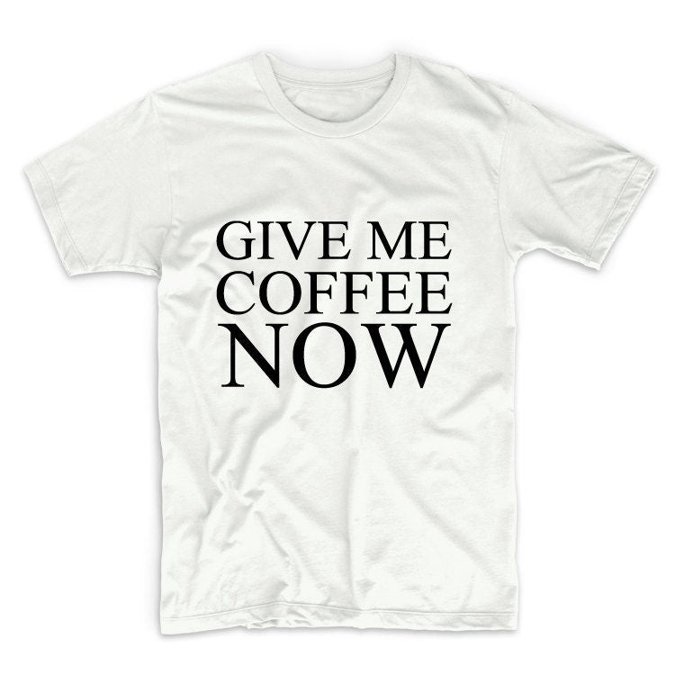 Give Me Coffee Now Unisex Graphic Tshirt, Adult Tshirt, Graphic Tshirt For Men & Women