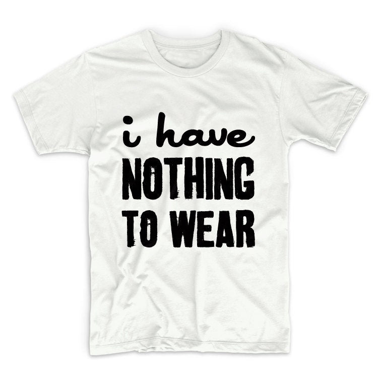 I Have Nothing To Wear Unisex Graphic Tshirt, Adult Tshirt, Graphic Tshirt For Men & Women, Womens Graphic Tees