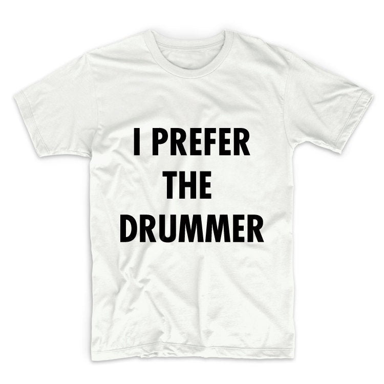 I Prefer The Drummer Unisex Graphic Tshirt, Adult Tshirt, Graphic Tshirt For Men & Women, Womens Graphic Tees