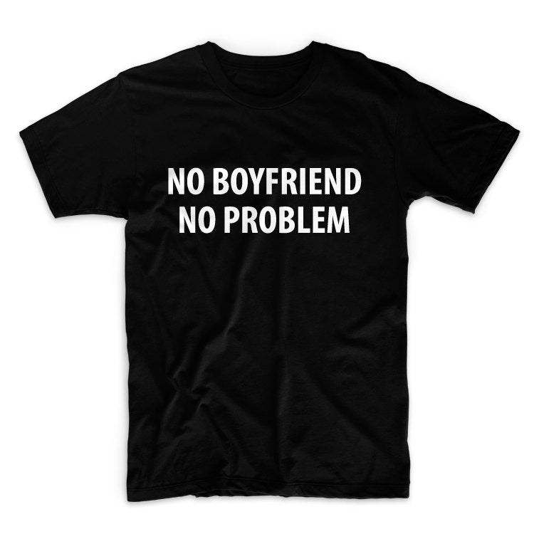 No Boyfriend No Problem Unisex Graphic Tshirt, Adult Tshirt, Graphic Tshirt For Men & Women