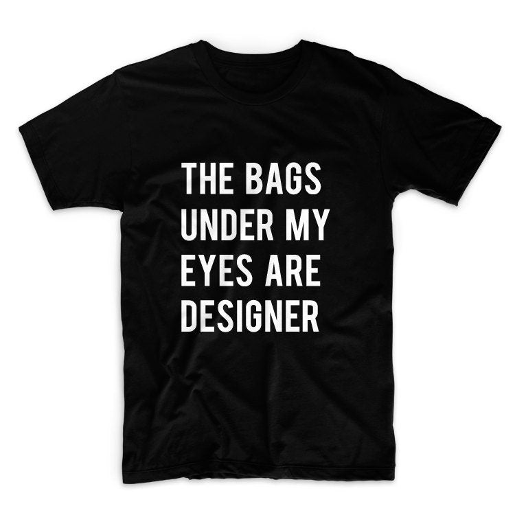 The Bags Under My Eyes Are Designer Graphic Tshirt, Unisex Graphic Tshirt, Adult Tshirt, Graphic Tshirt For Men & Women