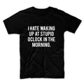 I Hate Waking Up At Stupid Oclock In The Morning Unisex Graphic Tshirt, Adult Tshirt, Graphic Tshirt For Men & Women