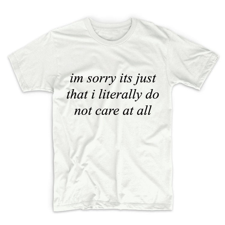 I'm Sorry It's Just That I Literally Don't Care Graphic Tshirt, Unisex Graphic Tshirt, Womens Graphic Tees, Graphic Tshirt For Men & Women