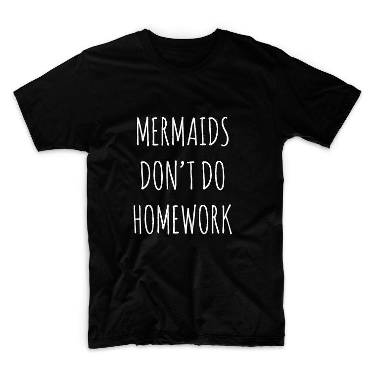 Mermaids Don't Do Homework Tshirt, Graphic Tee, Unisex Graphic Tee, Graphic Tshirt, Womens Graphic Tees