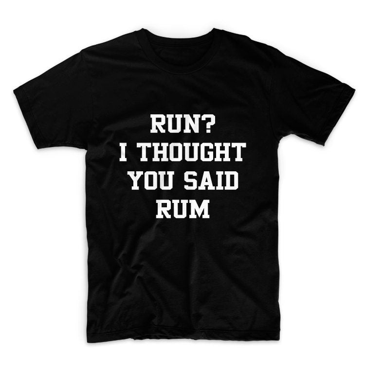 Run I Thought You Said Rum Tshirt, Unisex Graphic Tshirt, Adult Tshirt, Graphic Tshirt For Men & Women, Womens Graphic Tees