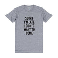 American Apparel, Sorry I'm Late I Didn't Want To Come Tri Blend, Soft Tee, Unisex Graphic Tee
