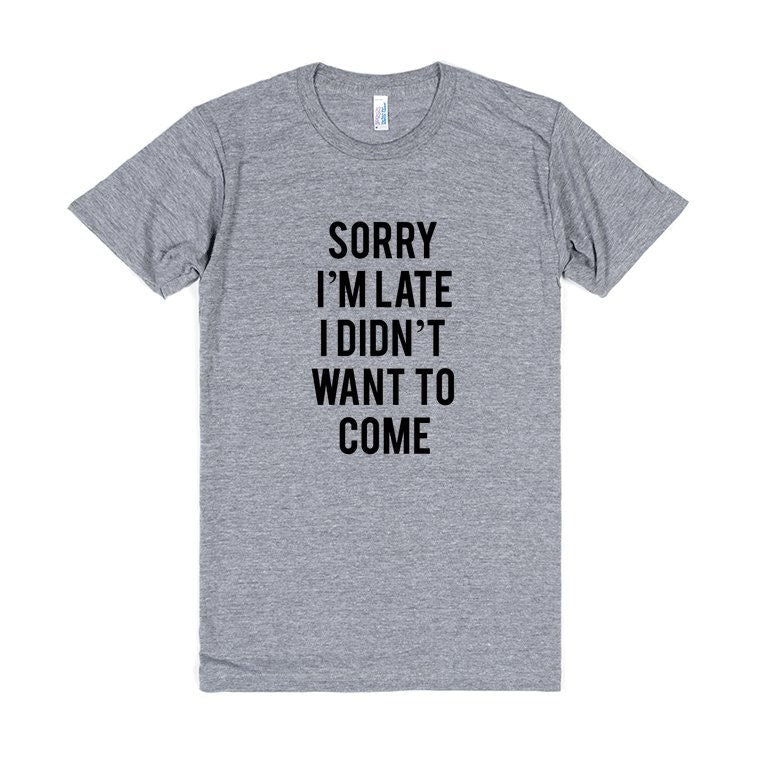 American Apparel, Sorry I'm Late I Didn't Want To Come Tri Blend, Soft Tee, Unisex Graphic Tee