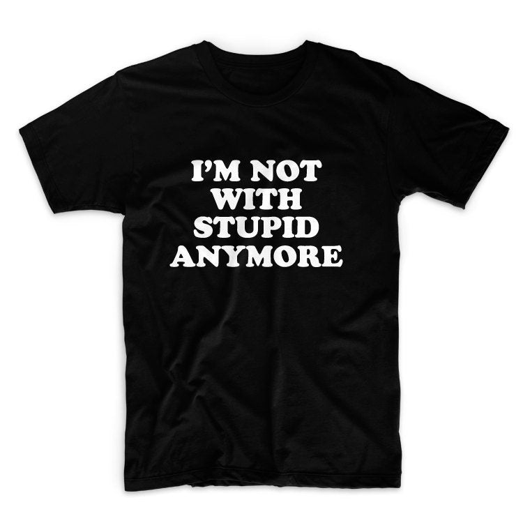 I'm Not With Stupid Anymore Tshirt Unisex Graphic Tshirt, Adult Tshirt, Graphic Tshirt For Men & Women