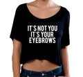 It's Not You It's Your Eyebrows Crop T Shirt, Slightly Sheer Cropped Top, Crop Top