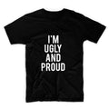 I'm Ugly And Proud Unisex Graphic Tshirt, Adult Tshirt, Graphic Tshirt For Men & Women, Womens Graphic Tees