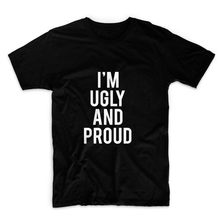 I'm Ugly And Proud Unisex Graphic Tshirt, Adult Tshirt, Graphic Tshirt For Men & Women, Womens Graphic Tees