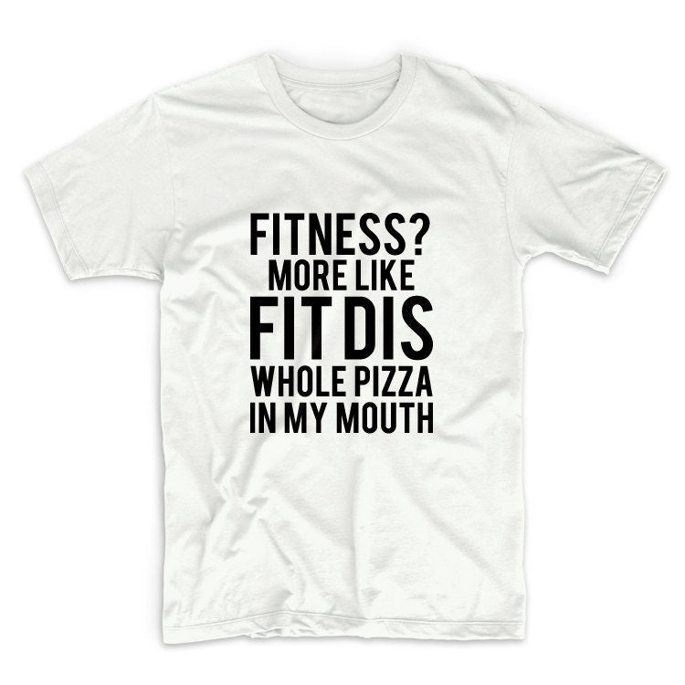 Fitness More Like Fit Dis Whole Pizza In My Mouth Tshirt Unisex Graphic Tshirt, Adult Tshirt, Womens Graphic Tees, For Men & Women