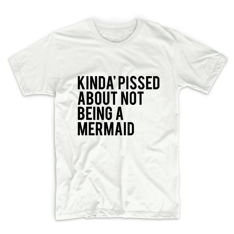 Kinda Pissed About Not Being A Mermaid Unisex Graphic Tshirt, Adult Tshirt, Graphic Tshirt For Men & Women
