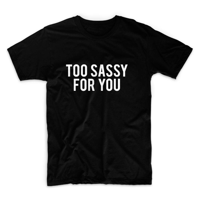 Too Sassy For You Unisex Graphic Tshirt, Adult Tshirt, Graphic Tshirt For Men & Women
