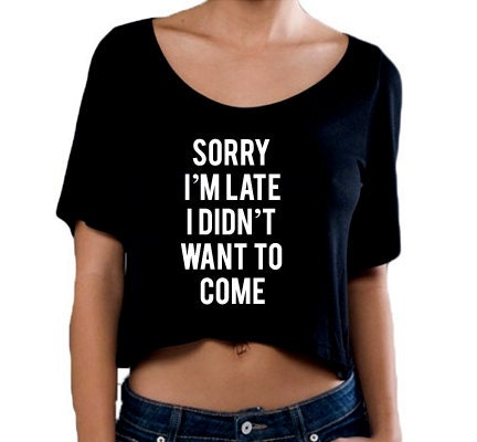 Sorry I'm Late I Didn't Want To Come Crop T Shirt, Slightly Sheer Cropped Top, Crop Top