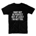 I May Not Be Perfect But AT Least I'm Not You Unisex Graphic Tshirt, Adult Tshirt, Graphic Tshirt For Men & Women