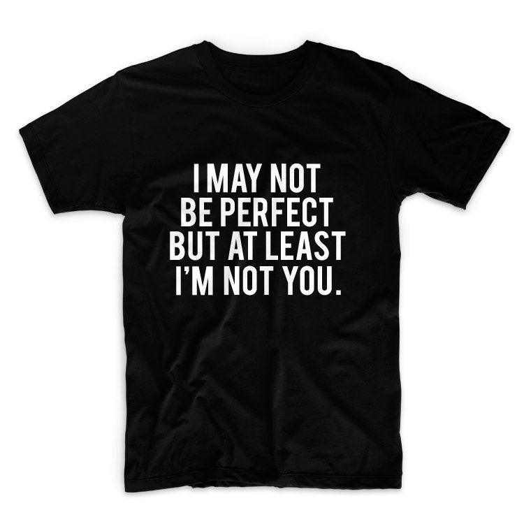 I May Not Be Perfect But AT Least I'm Not You Unisex Graphic Tshirt, Adult Tshirt, Graphic Tshirt For Men & Women