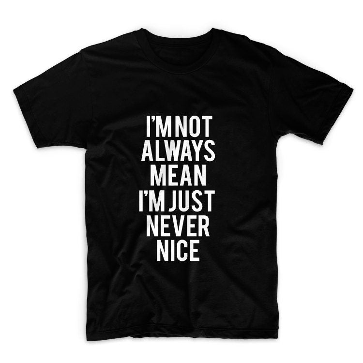 I'm Not Always Mean I'm Just Never Nice Unisex Graphic Tshirt, Adult Tshirt, Graphic Tshirt For Men & Women
