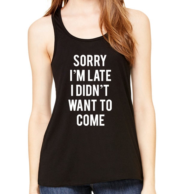 Sorry I'm Late I Didn't Want To Come Graphic Tank Top, Flowy Tank Top, Workout Top, Gym Tank, Workout, Gym Vest