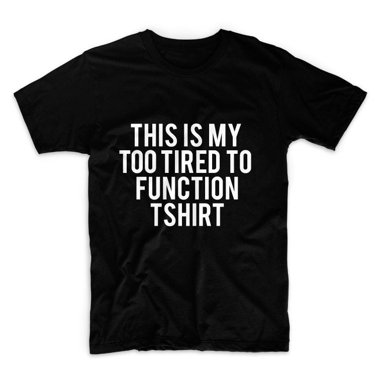 This Is My Too Tired To Function Tshirt Unisex Graphic Tshirt, Adult Tshirt, Graphic Tshirt For Men & Women