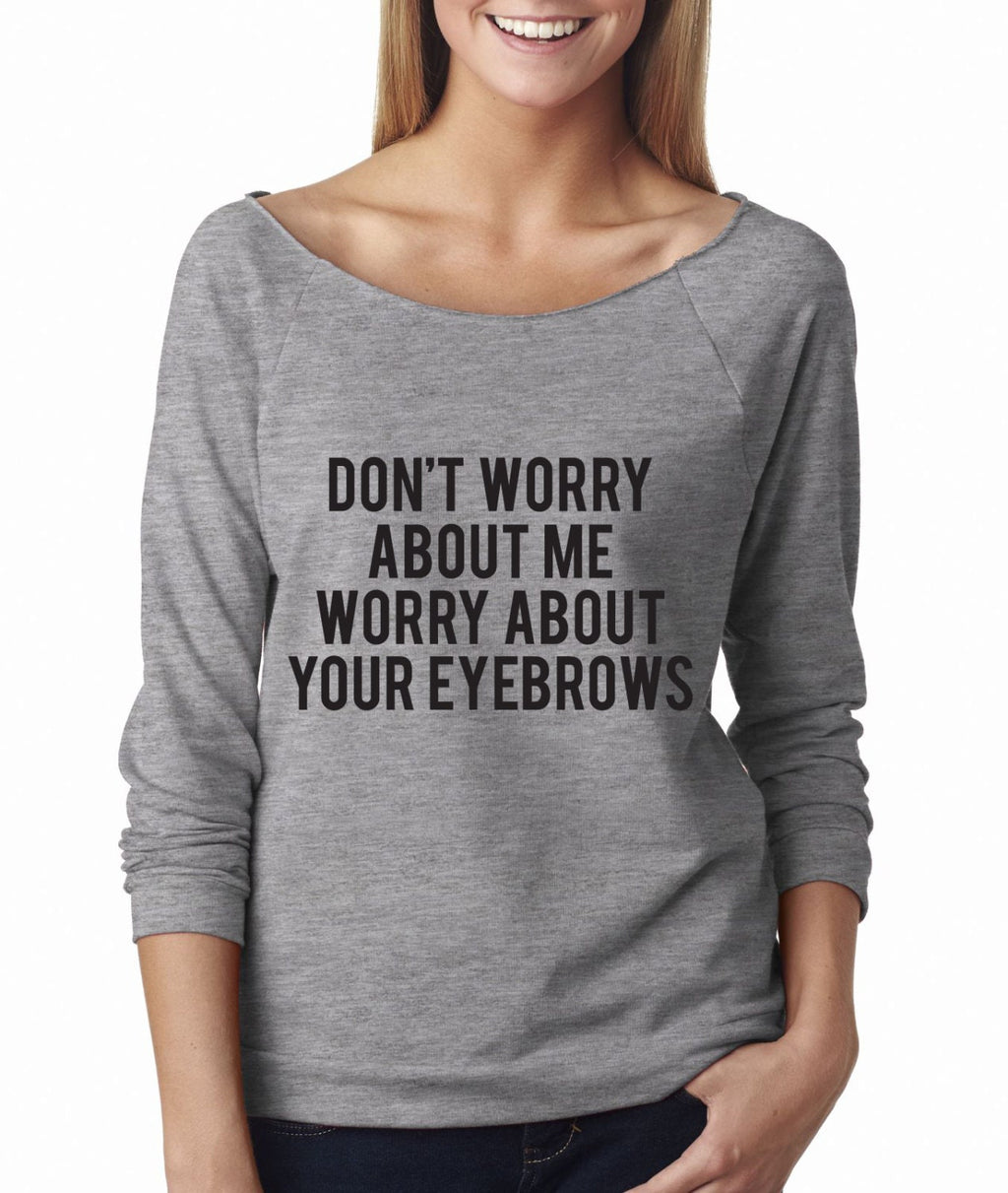 Don't Worry About Me Worry About Your Eyebrows Wide Neck Shirt, Graphic Shirt For Women