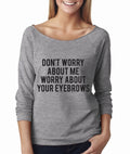 Don't Worry About Me Worry About Your Eyebrows Wide Neck Shirt, Graphic Shirt For Women