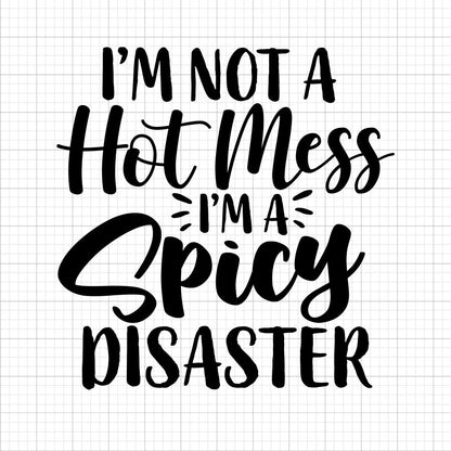 I'm Not A Hot Mess I'm A Spicy Disaster SVG Saying
